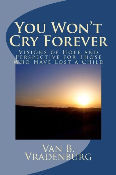 Cover for Van B. Vradenburg · You Won't Cry Forever: Visions of Hope and Perspective for Those Who Have Lost a Child (Paperback Book) (2010)