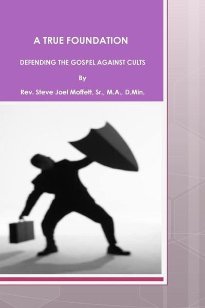 Cover for Moffett, Steve Joel, Sr · A True Foundation: Defending the Gospel Against Cults (Paperback Book) (2012)
