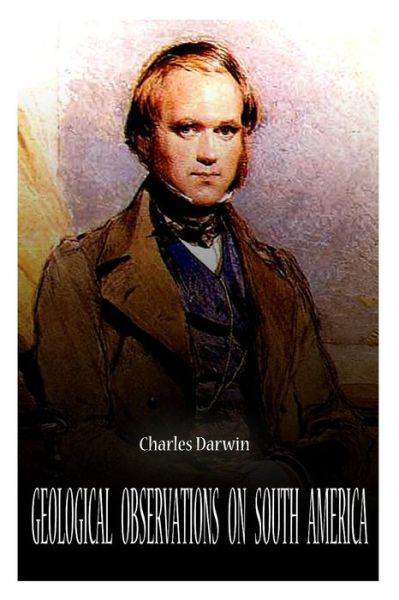 Geological Observations on South America - Charles Darwin - Books - CreateSpace Independent Publishing Platf - 9781478123514 - June 25, 2012