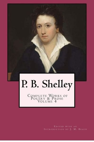 Cover for Percy Bysshe Shelley · P. B. Shelley: Complete Works of Poetry &amp; Prose (1914 Edition): Volume 4 (Taschenbuch) (2012)