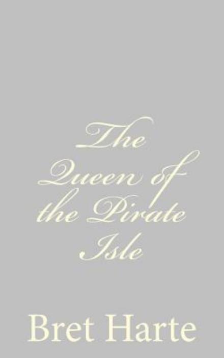 The Queen of the Pirate Isle - Bret Harte - Kirjat - Createspace - 9781484092514 - torstai 11. huhtikuuta 2013