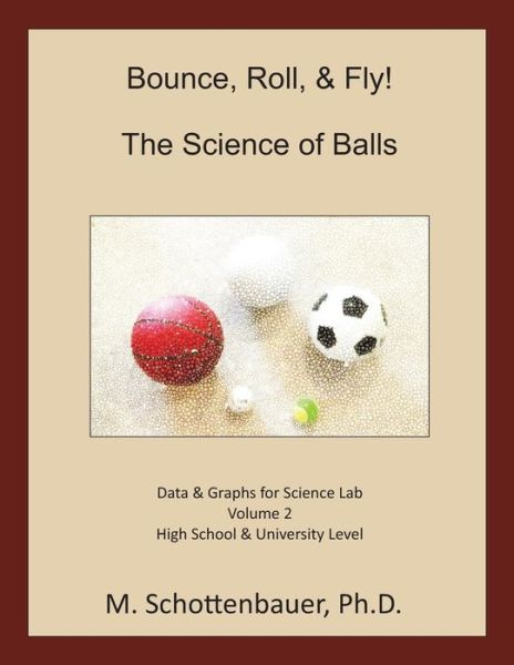 Bounce, Roll, & Fly: the Science of Balls: Data and Graphs for Science Lab: Volume 2 - M Schottenbauer - Libros - Createspace - 9781493788514 - 17 de noviembre de 2013