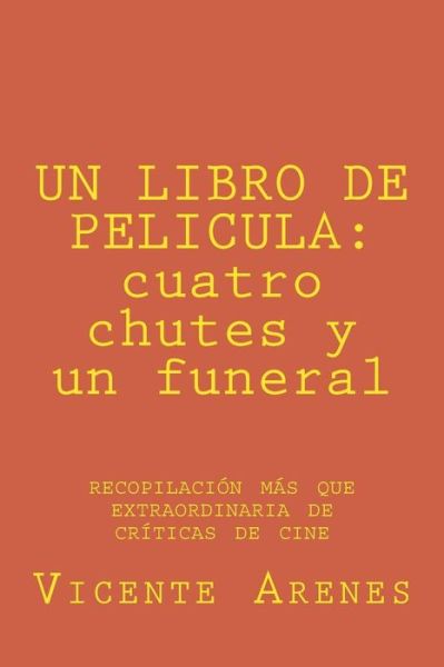 Cover for Vicente Arenes Jimenez · Un Libro De Pelicula: Cuatro Chutes Y Un Funeral: Recopilacion Mas Que Extraordinaria De Criticas De Cine (Paperback Book) (2014)