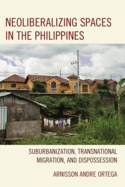 Cover for Arnisson Andre Ortega · Neoliberalizing Spaces in the Philippines: Suburbanization, Transnational Migration, and Dispossession (Hardcover Book) (2016)