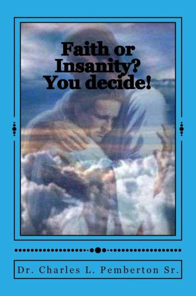 Cover for Dr C L Pemberton Sr · Faith or Insanity? You Decide! (Paperback Book) (2015)