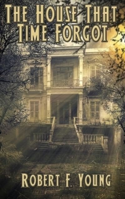 Cover for Robert F Young · The House That Time Forgot (Hardcover Book) (2020)