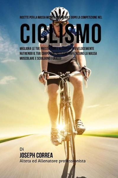 Cover for Correa (Nutrizionista Sportivo Certifica · Ricette Per La Massa Muscolare, Prima E Dopo La Competizione Nel Ciclismo (Paperback Book) (2015)