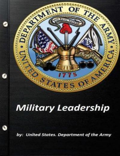 Military Leadership by United States. Department of the Army - United States Department of the Army - Books - Createspace Independent Publishing Platf - 9781522884514 - December 23, 2015