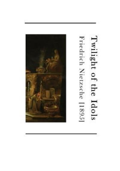 Twilight of the Idols - Friedrich Nietzsche - Livros - Createspace Independent Publishing Platf - 9781523605514 - 20 de janeiro de 2016