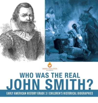 Cover for Dissected Lives · Who Was the Real John Smith? Early American History Grade 3 Children's Historical Biographies (Hardcover Book) (2019)