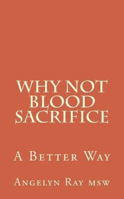 Why Not Blood Sacrifice - Angelyn Ray Msw - Livres - Createspace Independent Publishing Platf - 9781542952514 - 26 février 2017