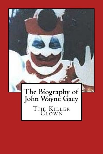The Biography of John Wayne Gacy : The Killer Clown - Harold Green - Bøger - Createspace Independent Publishing Platf - 9781546545514 - 7. maj 2017