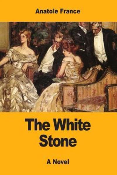 The White Stone - Anatole France - Książki - Createspace Independent Publishing Platf - 9781548963514 - 17 lipca 2017