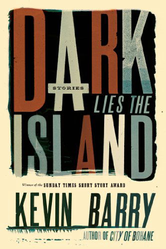 Cover for Kevin Barry · Dark Lies the Island: Stories (Inbunden Bok) (2013)