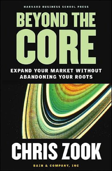 Beyond the Core: Expand Your Market Without Abandoning Your Roots - Chris Zook - Books - Harvard Business Review Press - 9781578519514 - 2004