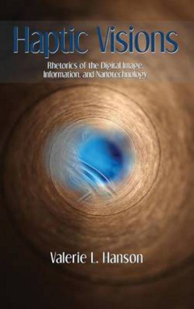Haptic Visions: Rhetorics of the Digital Image, Information, and Nanotechnology - Valerie L Hanson - Books - Parlor Press - 9781602355514 - May 18, 2015