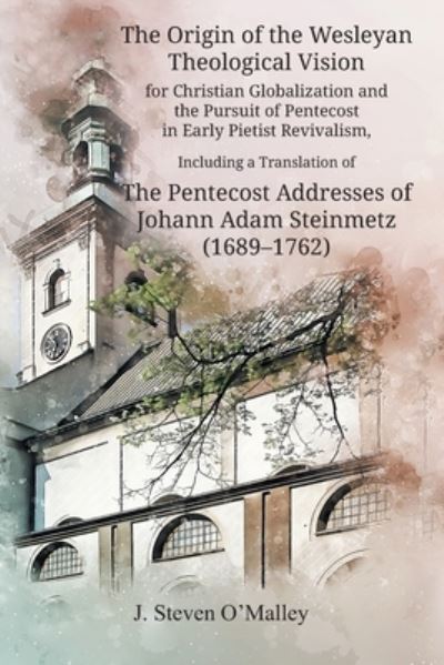 Cover for J Steven O'Malley · The Origin of the Wesleyan Theological Vision for Christian Globalization and the Pursuit of Pentecost in Early Pietist Revivalism, Including a Translation of The Pentecost Addresses of Johann Adam Steinmetz (1689-1762) - Asbury Theo. Sem. Pietist / Wesle (Paperback Book) (2020)