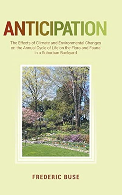 Cover for Frederic Buse · Anticipation: The Effects of Climate and Environmental Changes on the Annual Cycle of Life on the Flora and Fauna in a Suburban Backyard (Hardcover Book) (2021)