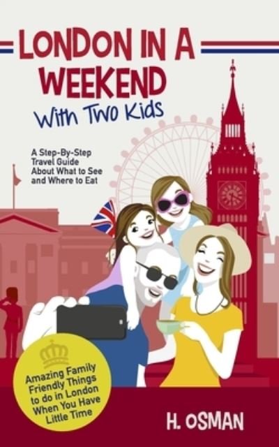 Cover for H Osman · London in a Weekend with Two Kids: A Step-By-Step Travel Guide About What to See and Where to Eat (Amazing Family-Friendly Things to Do in London When You Have Little Time) (Pocketbok) (2019)