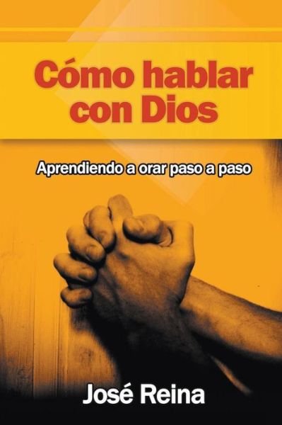 Cover for Jose Reina · Como Hablar Con Dios: Aprendiendo a Orar Paso a Paso (Paperback Book) (2015)