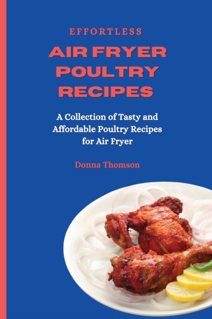 Effortless Air Fryer Poultry Recipes - Donna Thomson - Kirjat - Donna Thomson - 9781803172514 - perjantai 4. kesäkuuta 2021