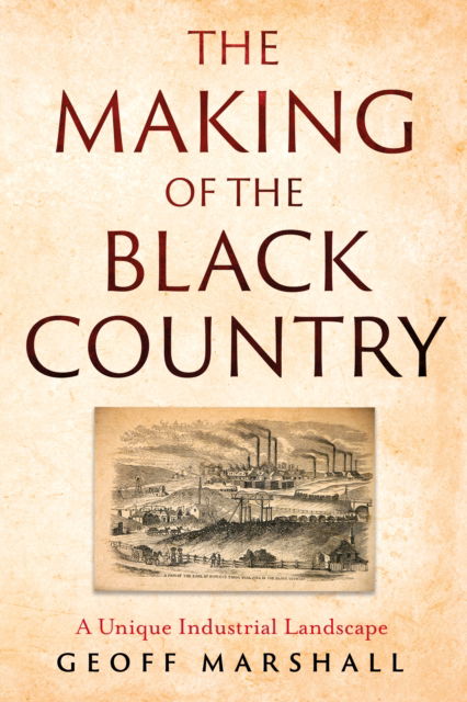 Geoff Marshall · The Making of the Black Country: A Unique Industrial Landscape (Paperback Book) (2024)