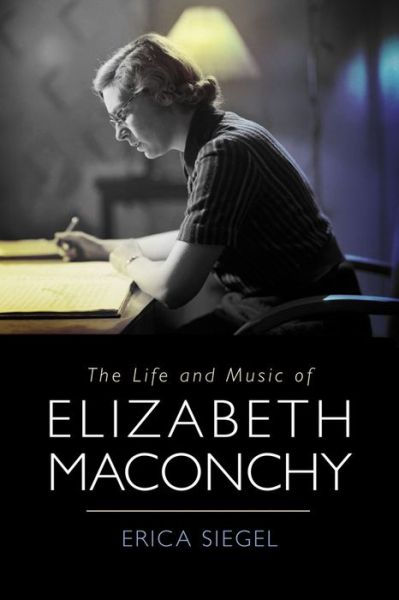 Cover for Siegel, Erica (Customer) · The Life and Music of Elizabeth Maconchy - Music in Britain, 1600-2000 (Hardcover Book) (2023)