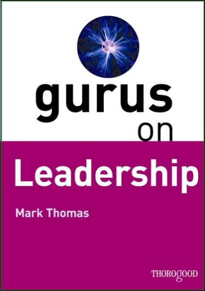 Gurus on Leadership: A Guide to the World's Thought-Leaders in Leadership - Mark Thomas - Boeken - Thorogood - 9781854183514 - 20 maart 2006