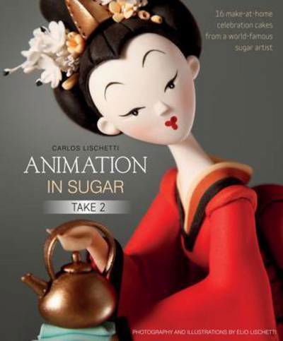 Cover for Carlos Lischetti · Animation in Sugar: Take 2: 16 Make-at-Home Celebration Cakes from a World-Famous Sugar Artist (Hardcover Book) (2018)