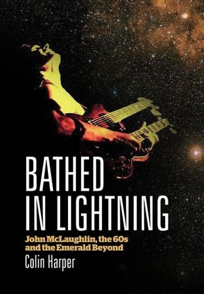 Bathed in Lightning: John McLaughlin, the 60s and the Emerald Beyond - Colin Harper - Bøger - Outline Press Ltd - 9781908279514 - 20. marts 2014