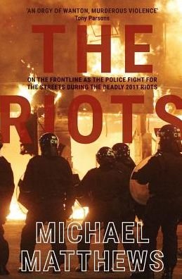 The Riots: The Police Fight for the Streets During the Uk's Deadly 2011 Riots - Michael Matthews - Books - Silvertail Books - 9781909269514 - August 4, 2016