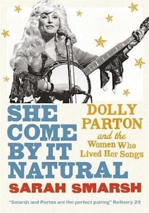 Cover for Sarah Smarsh · She Come By It Natural: Dolly Parton and the Women Who Lived Her Songs (Paperback Book) (2021)