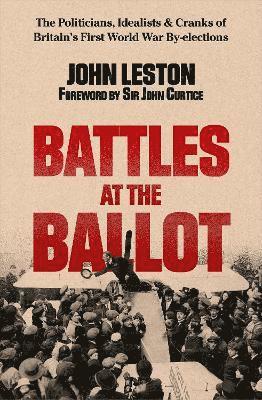 Cover for John Leston · Battles at the Ballot: The Politicians, Idealists and Cranks of Britain's WW1 By-elections (Hardcover Book) (2025)