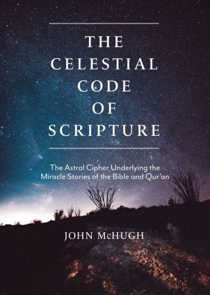 Cover for John McHugh · The Celestial Code of Scripture: The Astral Cipher Underlying the Miracle Stories of the Bible and Qur'an (Paperback Book) (2022)