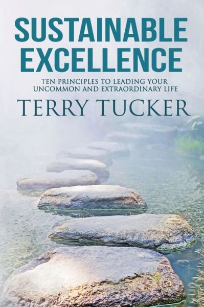 Sustainable Excellence: Ten Principles To Leading Your Uncommon And Extraordinary Life - Terry Tucker - Książki - Five Stones - 9781951129514 - 20 października 2020