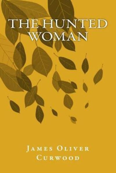 The Hunted Woman - James Oliver Curwood - Książki - Createspace Independent Publishing Platf - 9781979514514 - 7 listopada 2017