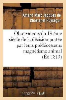 Appel Aux Savans, Observateurs Du Dix-neuvieme Siecle Contre Le Magnetisme Animal - Puysegur-a - Bøker - Hachette Livre - Bnf - 9782016117514 - 1. februar 2016