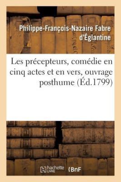Cover for Philippe-François-Nazaire Fabre D'Eglantine · Les Precepteurs, Comedie En Cinq Actes Et En Vers, Ouvrage Posthume (Paperback Book) (2017)