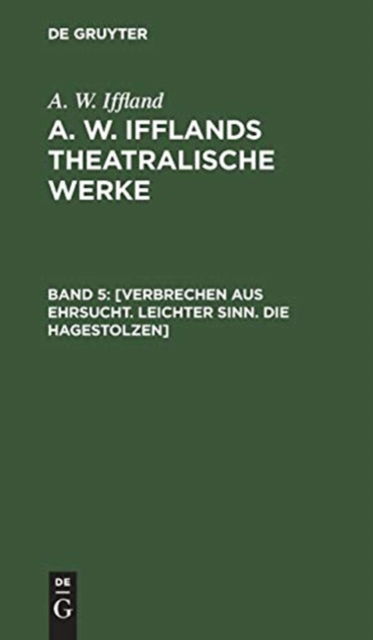 Cover for A. W. Iffland · [Verbrechen Aus Ehrsucht. Leichter Sinn. die Hagestolzen] : Aus : [Theatralische Werke] A. W. Ifflands Theatralische Werke (Book) (1901)