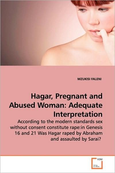 Cover for Mzukisi Faleni · Hagar, Pregnant and Abused Woman: Adequate Interpretation: According to the Modern Standards Sex Without Consent Constitute Rape:in Genesis 16 and 21 Was Hagar Raped by Abraham and Assaulted by Sarai? (Taschenbuch) (2009)