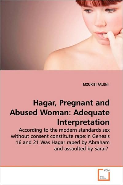 Hagar, Pregnant and Abused Woman: Adequate Interpretation: According to the Modern Standards Sex Without Consent Constitute Rape:in Genesis 16 and 21 Was Hagar Raped by Abraham and Assaulted by Sarai? - Mzukisi Faleni - Books - VDM Verlag - 9783639140514 - April 24, 2009