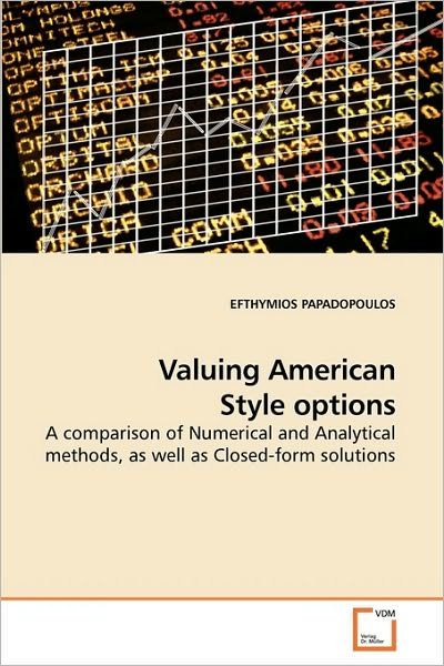 Valuing American Style Options: a Comparison of Numerical and Analytical Methods, As Well As Closed-form Solutions - Efthymios Papadopoulos - Books - VDM Verlag Dr. Müller - 9783639223514 - December 15, 2009