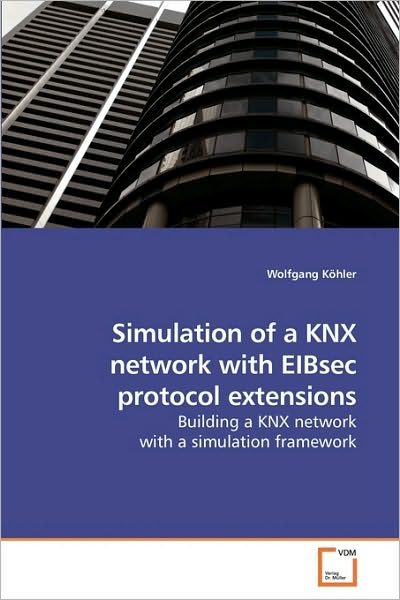 Cover for Wolfgang Köhler · Simulation of a Knx Network with Eibsec Protocol Extensions: Building a Knx Network with a Simulation Framework (Paperback Book) (2010)