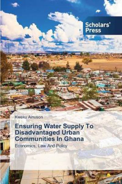 Cover for Kweku Ainuson · Ensuring Water Supply to Disadvantaged Urban Communities in Ghana: Economics, Law and Policy (Pocketbok) (2014)