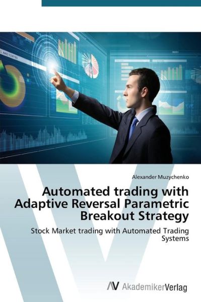 Cover for Alexander Muzychenko · Automated Trading with Adaptive Reversal Parametric Breakout Strategy: Stock Market Trading with Automated Trading Systems (Paperback Book) (2014)