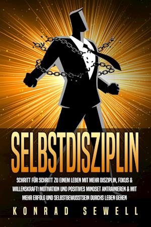 Cover for Konrad Sewell · SELBSTDISZIPLIN: Schritt für Schritt zu einem Leben mit mehr Disziplin, Fokus &amp; Willenskraft! Motivation und positives Mindset antrainieren &amp; mit mehr Erfolg und Selbstbewusstsein durchs Leben gehen (Bok) (2024)