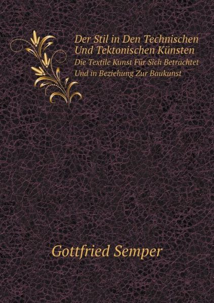 Cover for Gottfried Semper · Der Stil in den Technischen Und Tektonischen Künsten Die Textile Kunst Für Sich Betrachtet Und in Beziehung Zur Baukunst (Paperback Book) [German edition] (2014)