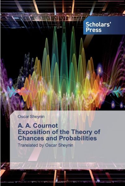 A. A. Cournot Exposition of the Theory of Chances and Probabilities - Oscar Sheynin - Books - Scholars' Press - 9786138826514 - March 18, 2019