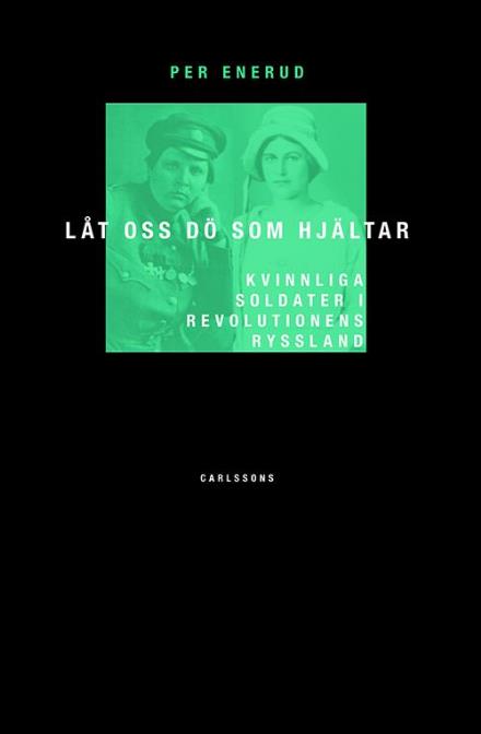 Cover for Enerud Per · Låt oss dö som hjältar : kvinnliga soldater i revolutionens Ryssland (Inbunden Bok) (2014)