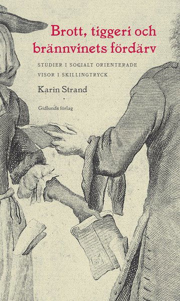 Cover for Karin Strand · Skrifter utgivna av Svenskt visarkiv: Brott, tiggeri och brännvinets fördärv : studier i socialt orienterade visor i skillingtryck (Bound Book) (2016)